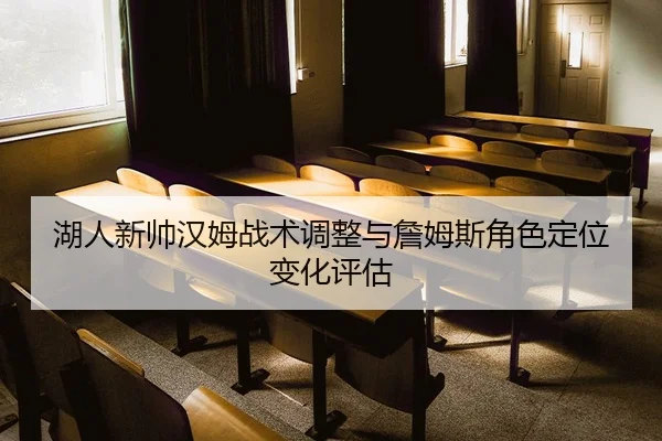 湖人新帅汉姆战术调整与詹姆斯角色定位变化评估